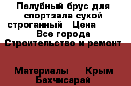 Палубный брус для спортзала сухой строганный › Цена ­ 44 - Все города Строительство и ремонт » Материалы   . Крым,Бахчисарай